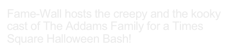 Fame-Wall hosts the creepy and the kooky cast of The Addams Family for a Times Square Halloween Bash!